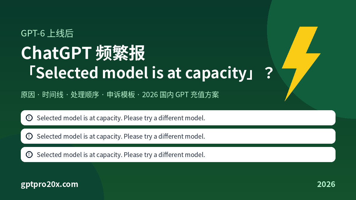 GPT-6 上线后 ChatGPT 频繁报 Selected model is at capacity 原因 时间线 申诉模板 国内 GPT 充值 2026